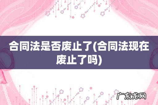 合同法现在废止了吗 合同法是否废止了