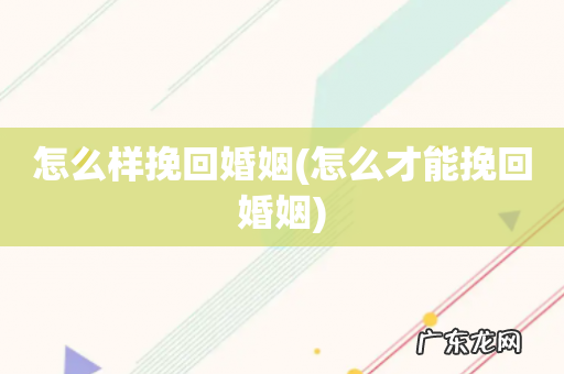 怎么才能挽回婚姻 怎么样挽回婚姻