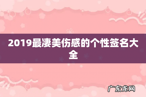 2019最凄美伤感的个性签名大全