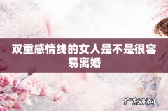 双重感情线的女人是不是很容易离婚