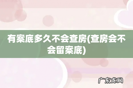 查房会不会留案底 有案底多久不会查房