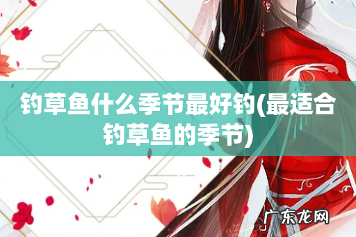 最适合钓草鱼的季节 钓草鱼什么季节最好钓