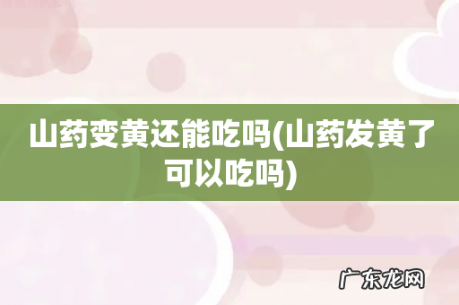 山药发黄了可以吃吗 山药变黄还能吃吗
