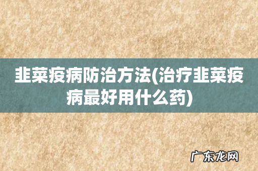 治疗韭菜疫病最好用什么药 韭菜疫病防治方法