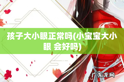 小宝宝大小眼 会好吗 孩子大小眼正常吗