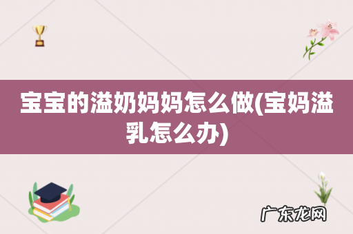 宝妈溢乳怎么办 宝宝的溢奶妈妈怎么做