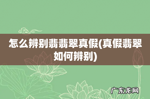 真假翡翠如何辨别 怎么辨别翡翡翠真假