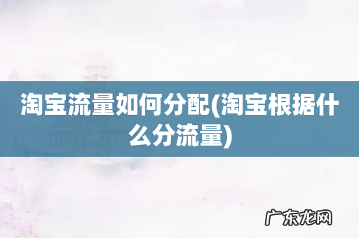 淘宝根据什么分流量 淘宝流量如何分配