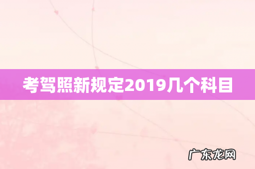 考驾照新规定2019几个科目
