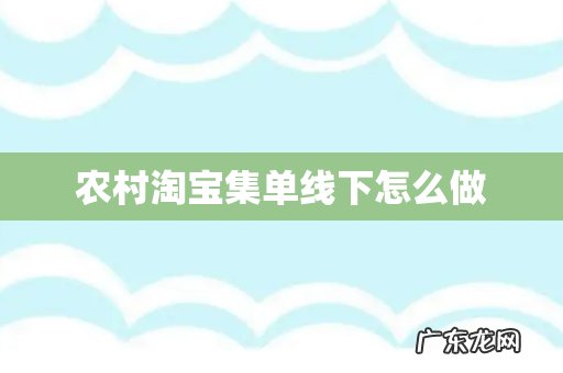农村淘宝集单线下怎么做