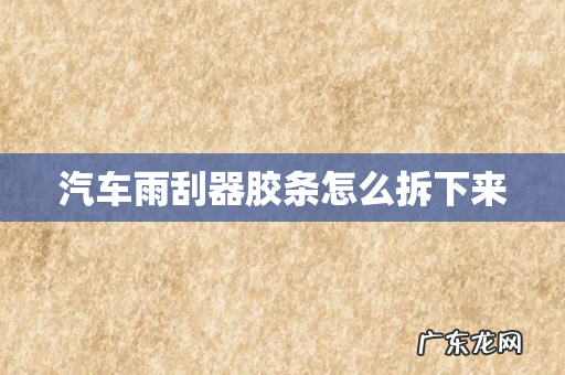 汽车雨刮器胶条怎么拆下来