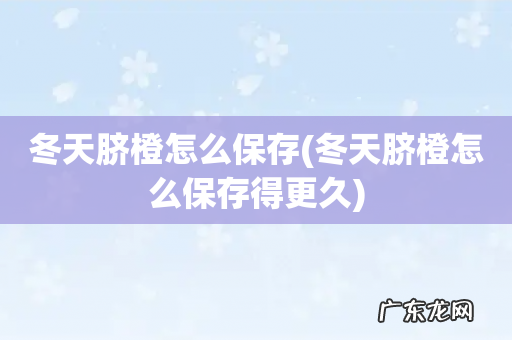 冬天脐橙怎么保存得更久 冬天脐橙怎么保存