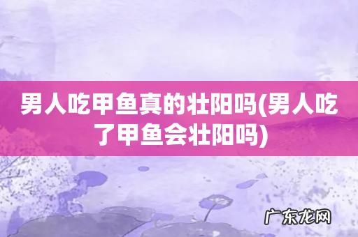 男人吃了甲鱼会壮阳吗 男人吃甲鱼真的壮阳吗