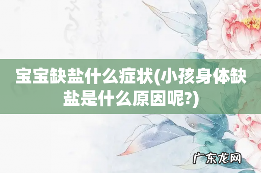 小孩身体缺盐是什么原因呢? 宝宝缺盐什么症状