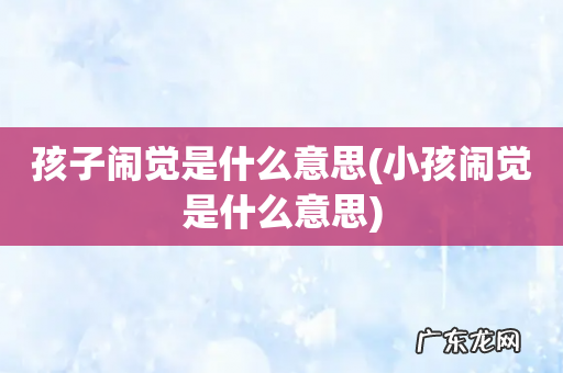 小孩闹觉是什么意思 孩子闹觉是什么意思