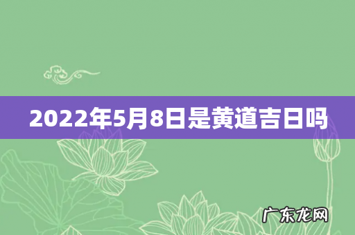 2022年5月8日是黄道吉日吗