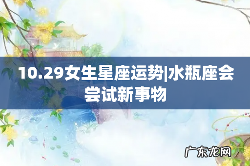 10.29女生星座运势|水瓶座会尝试新事物
