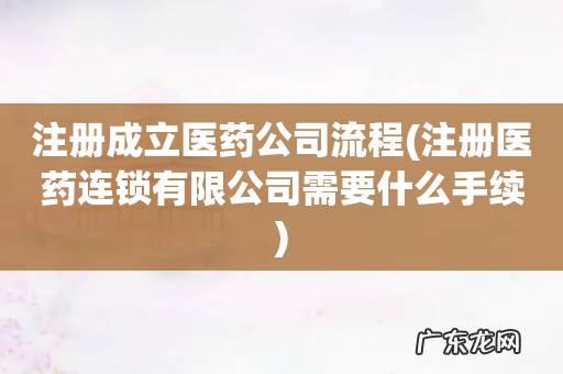 注册医药连锁有限公司需要什么手续 注册成立医药公司流程
