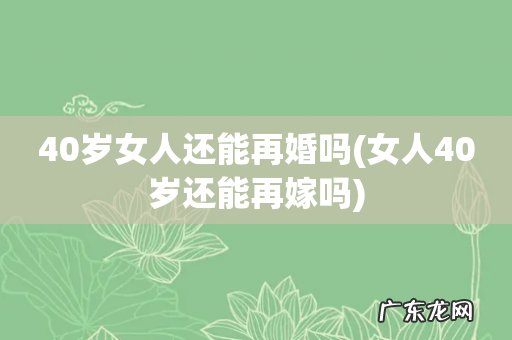 女人40岁还能再嫁吗 40岁女人还能再婚吗