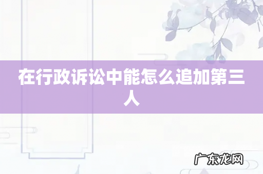 在行政诉讼中能怎么追加第三人