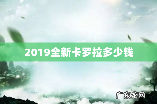 2019全新卡罗拉多少钱