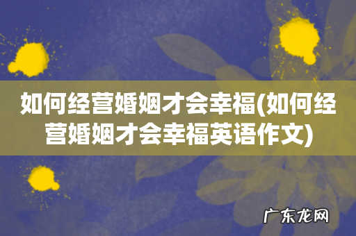 如何经营婚姻才会幸福英语作文 如何经营婚姻才会幸福