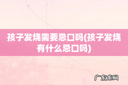 孩子发烧有什么忌口吗 孩子发烧需要忌口吗