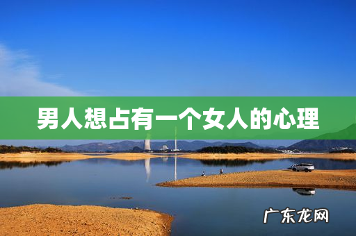 男人想占有一个女人的心理
