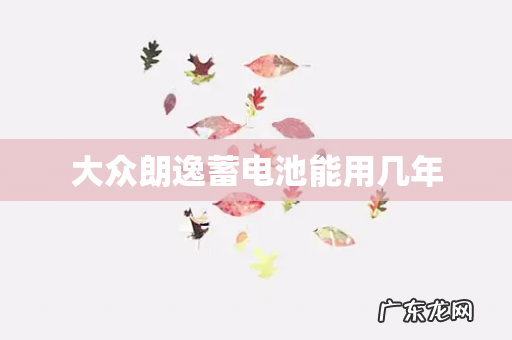 大众朗逸蓄电池能用几年