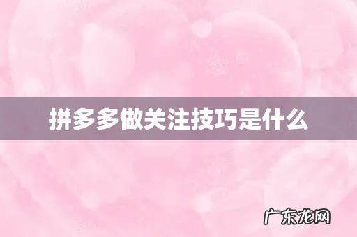 拼多多做关注技巧是什么