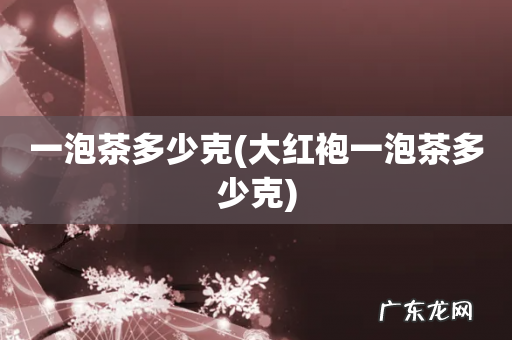大红袍一泡茶多少克 一泡茶多少克