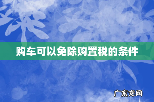 购车可以免除购置税的条件