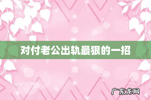 对付老公出轨最狠的一招