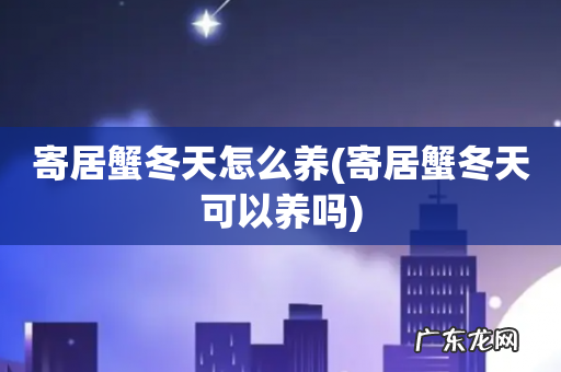 寄居蟹冬天可以养吗 寄居蟹冬天怎么养