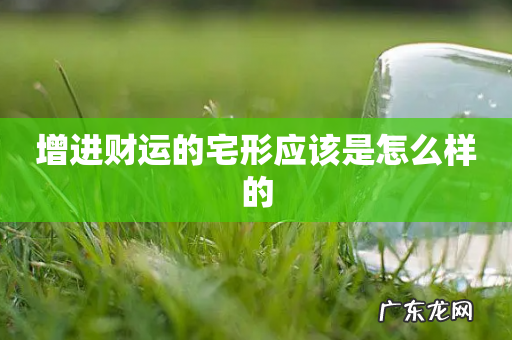 增进财运的宅形应该是怎么样的