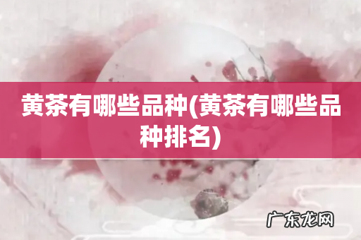 黄茶有哪些品种排名 黄茶有哪些品种