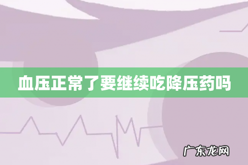 血压正常了要继续吃降压药吗