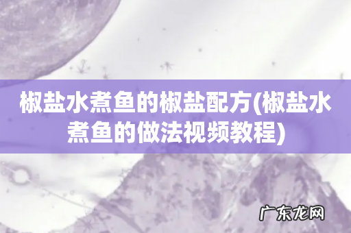 椒盐水煮鱼的做法视频教程 椒盐水煮鱼的椒盐配方