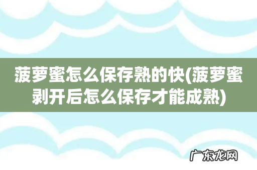 菠萝蜜剥开后怎么保存才能成熟 菠萝蜜怎么保存熟的快