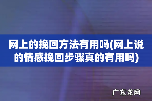 网上说的情感挽回步骤真的有用吗 网上的挽回方法有用吗