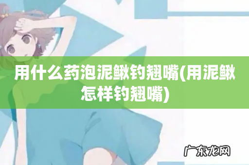 用泥鳅怎样钓翘嘴 用什么药泡泥鳅钓翘嘴