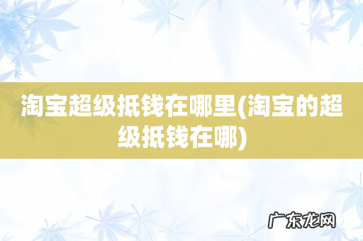 淘宝的超级抵钱在哪 淘宝超级抵钱在哪里