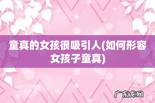 如何形容女孩子童真 童真的女孩很吸引人