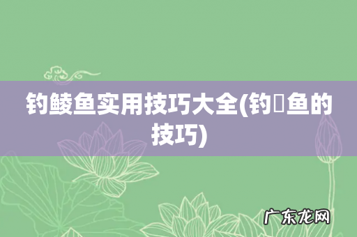钓鳡鱼的技巧 钓鲮鱼实用技巧大全