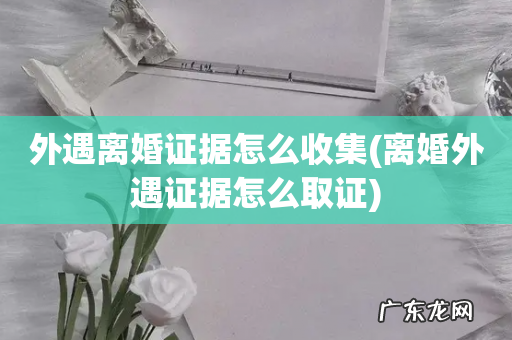 离婚外遇证据怎么取证 外遇离婚证据怎么收集