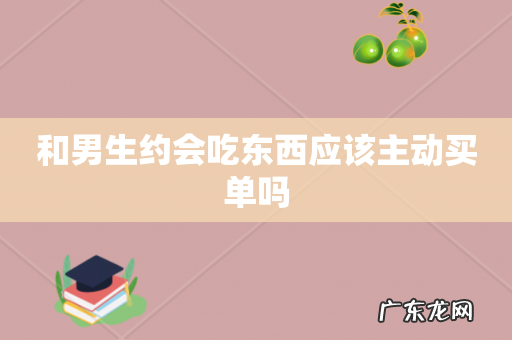 和男生约会吃东西应该主动买单吗