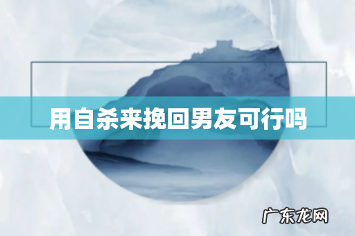 用自杀来挽回男友可行吗