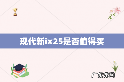 现代新ix25是否值得买