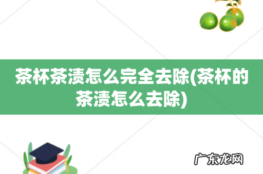 茶杯的茶渍怎么去除 茶杯茶渍怎么完全去除