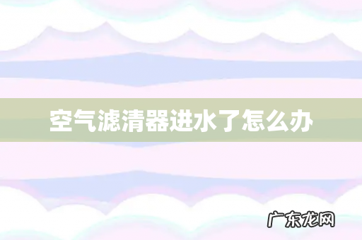 空气滤清器进水了怎么办